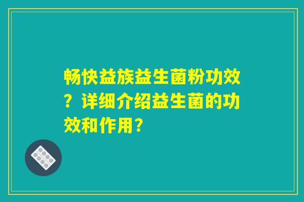 畅快益族益生菌粉功效？详细介绍益生菌的功效和作用？