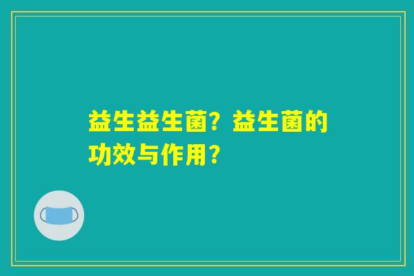 益生益生菌？益生菌的功效与作用？