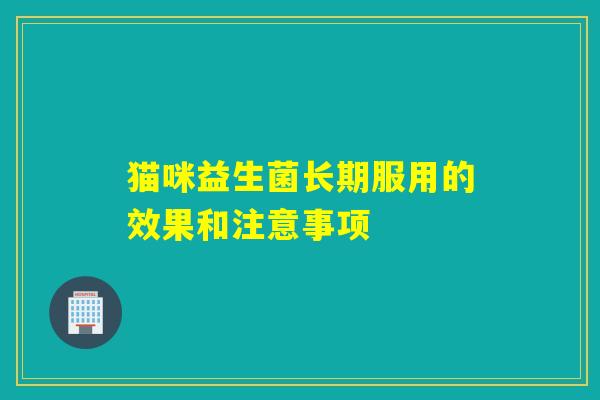猫咪益生菌长期服用的效果和注意事项