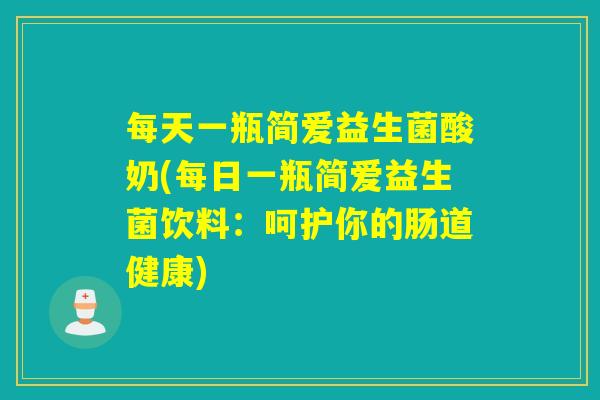 每天一瓶简爱益生菌酸奶(每日一瓶简爱益生菌饮料：呵护你的肠道健康)