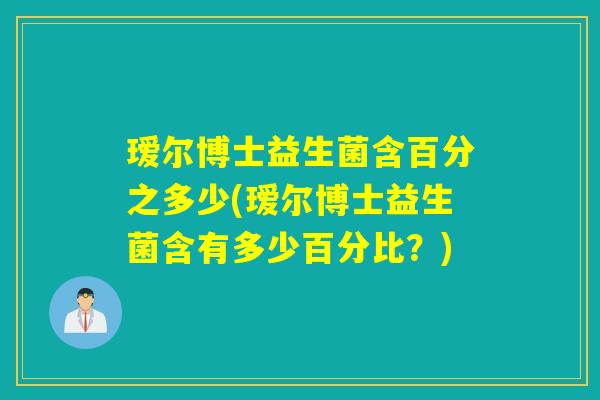 瑷尔博士益生菌含百分之多少(瑷尔博士益生菌含有多少百分比？)