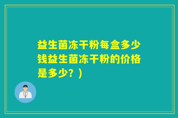 益生菌冻干粉每盒多少钱益生菌冻干粉的价格是多少？)