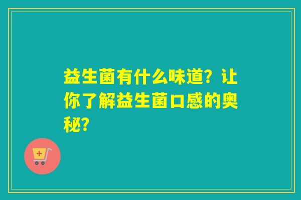 益生菌有什么味道？让你了解益生菌口感的奥秘？