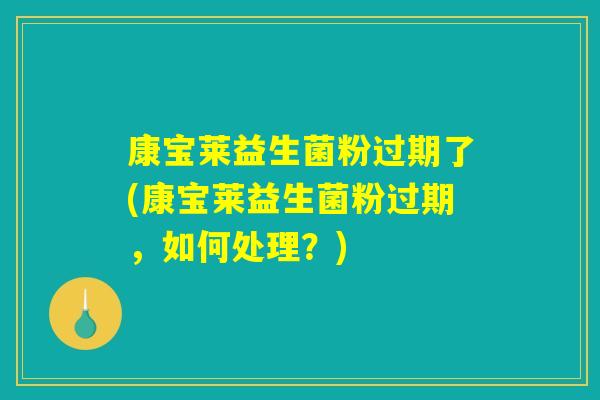 康宝莱益生菌粉过期了(康宝莱益生菌粉过期，如何处理？)