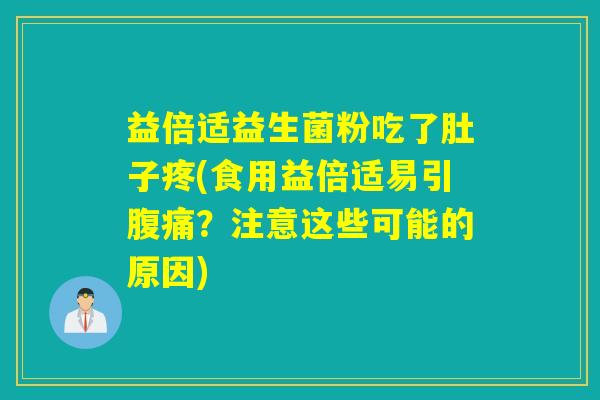 益倍适益生菌粉吃了肚子疼(食用益倍适易引?注意这些可能的原因) 益倍适益生菌粉吃了肚子疼(食用益倍适易引?注意这些可能的原因)