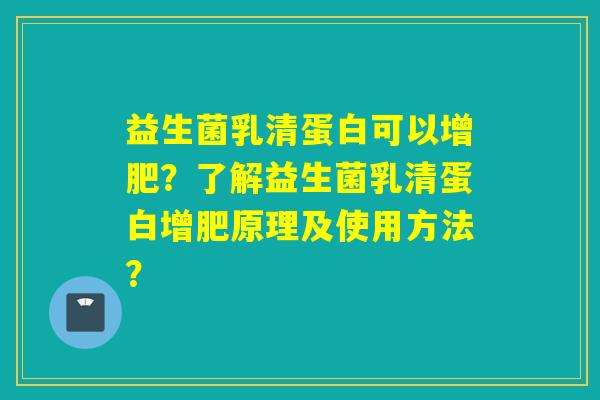 益生菌乳清蛋白可以增肥？了解益生菌乳清蛋白增肥原理及使用方法？