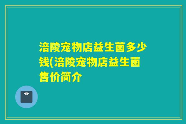 涪陵宠物店益生菌多少钱(涪陵宠物店益生菌售价简介