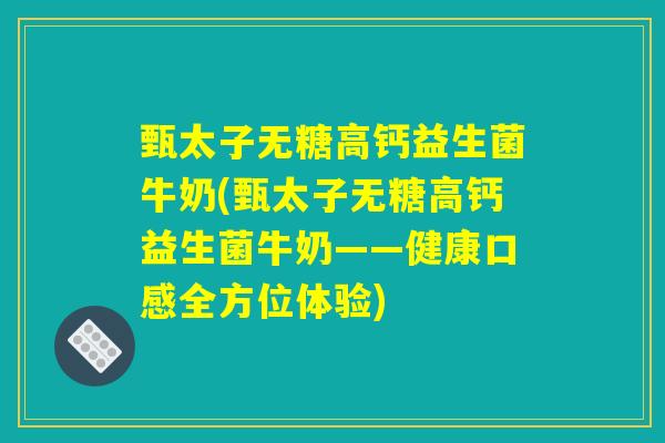 甄太子无糖高钙益生菌牛奶(甄太子无糖高钙益生菌牛奶——健康口感全方位体验)