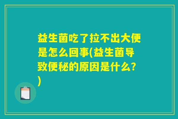 益生菌吃了拉不出大便是怎么回事(益生菌导致便秘的原因是什么？)