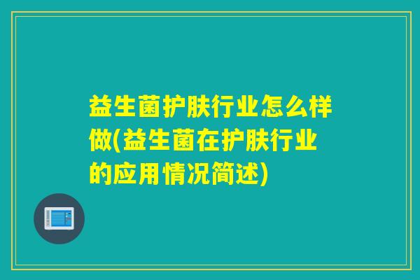 益生菌护肤行业怎么样做(益生菌在护肤行业的应用情况简述)