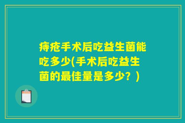 痔疮手术后吃益生菌能吃多少(手术后吃益生菌的最佳量是多少？)