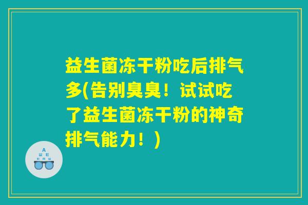 益生菌冻干粉吃后排气多(告别臭臭！试试吃了益生菌冻干粉的神奇排气能力！)