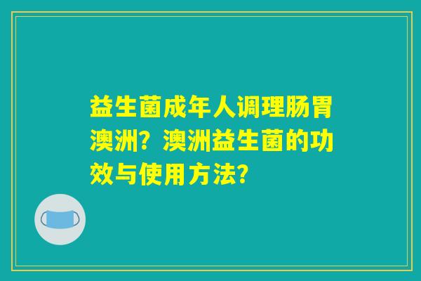 益生菌成年人调理肠胃澳洲？澳洲益生菌的功效与使用方法？