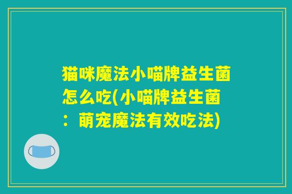 猫咪魔法小喵牌益生菌怎么吃(小喵牌益生菌：萌宠魔法有效吃法)