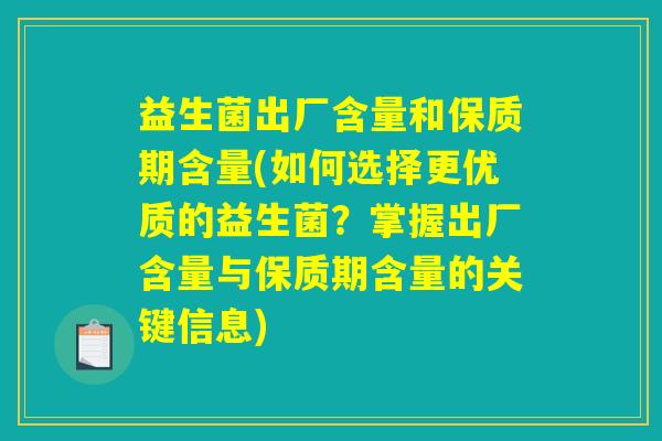 益生菌出厂含量和保质期含量(如何选择更优质的益生菌？掌握出厂含量与保质期含量的关键信息)