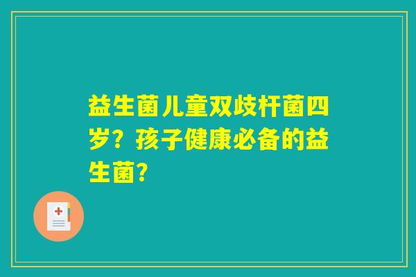 益生菌儿童双歧杆菌四岁？孩子健康必备的益生菌？