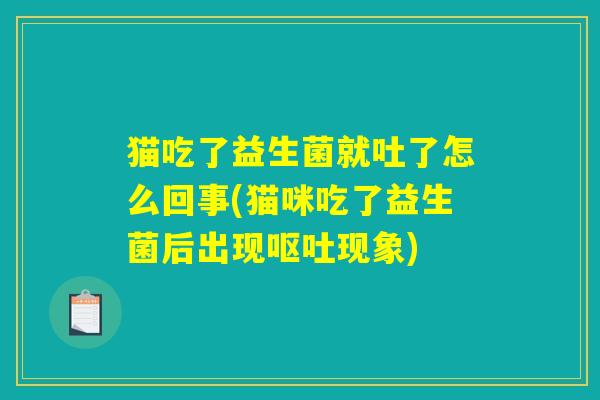 猫吃了益生菌就吐了怎么回事(猫咪吃了益生菌后出现呕吐现象)