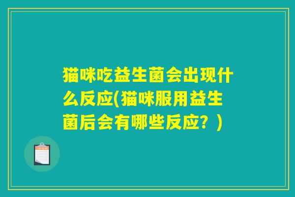 猫咪吃益生菌会出现什么反应(猫咪服用益生菌后会有哪些反应？)