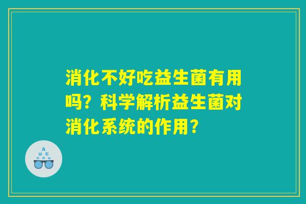 消化不好吃益生菌有用吗？科学解析益生菌对消化系统的作用？