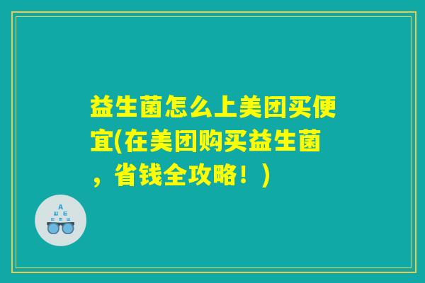 益生菌怎么上美团买便宜(在美团购买益生菌，省钱全攻略！)