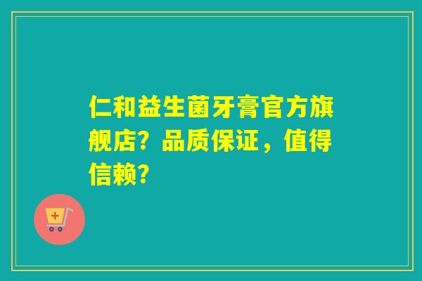 仁和益生菌牙膏官方旗舰店？品质保证，值得信赖？