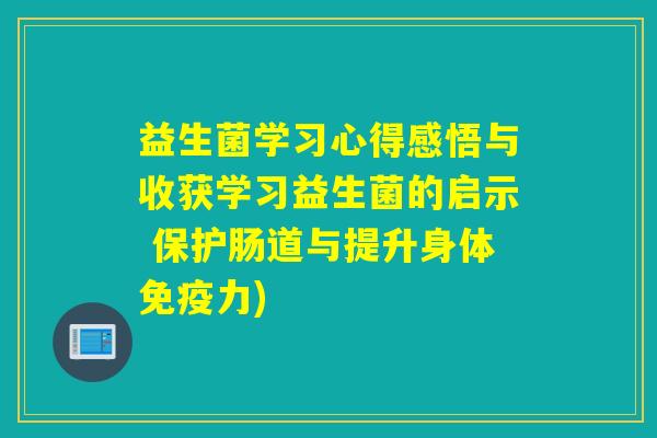 益生菌学习心得感悟与收获学习益生菌的启示 保护肠道与提升身体免疫力)