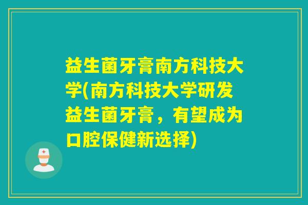 益生菌牙膏南方科技大学(南方科技大学研发益生菌牙膏,有望成为口腔保健新选择) 益生菌牙膏南方科技大学(南方科技大学研发益生菌牙膏,有望成为口腔保健新选择)