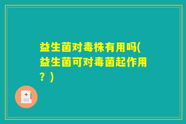 益生菌对毒株有用吗(益生菌可对毒菌起作用？)