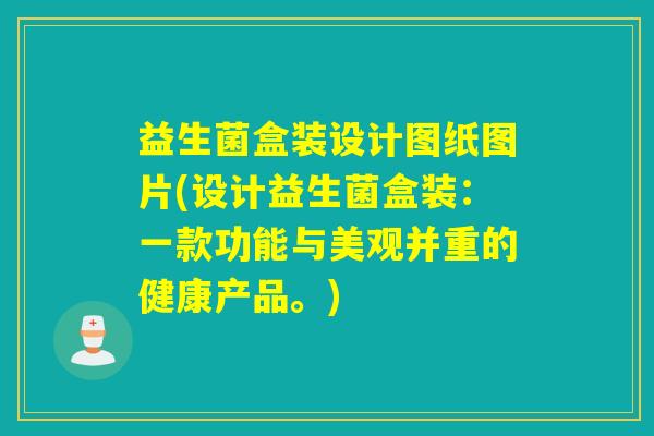益生菌盒装设计图纸图片(设计益生菌盒装：一款功能与美观并重的健康产品。)