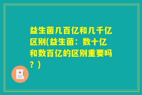 益生菌几百亿和几千亿区别(益生菌：数十亿和数百亿的区别重要吗？)