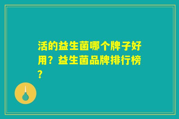 活的益生菌哪个牌子好用？益生菌品牌排行榜？
