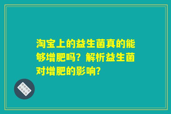 淘宝上的益生菌真的能够增肥吗？解析益生菌对增肥的影响？