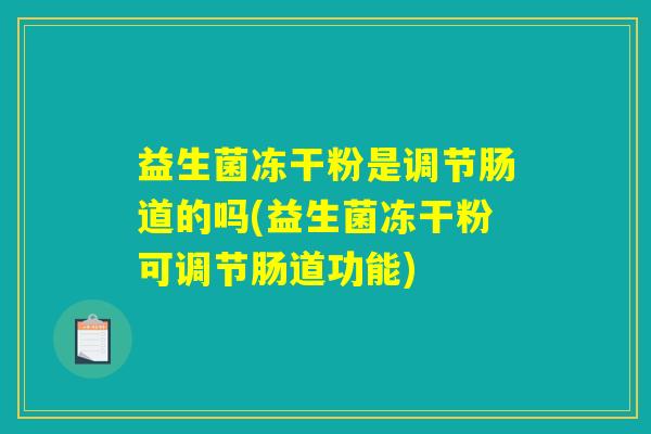 益生菌冻干粉是调节肠道的吗(益生菌冻干粉可调节肠道功能)