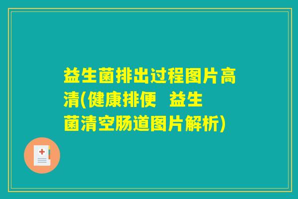 益生菌排出过程图片高清(健康排便  益生菌清空肠道图片解析)
