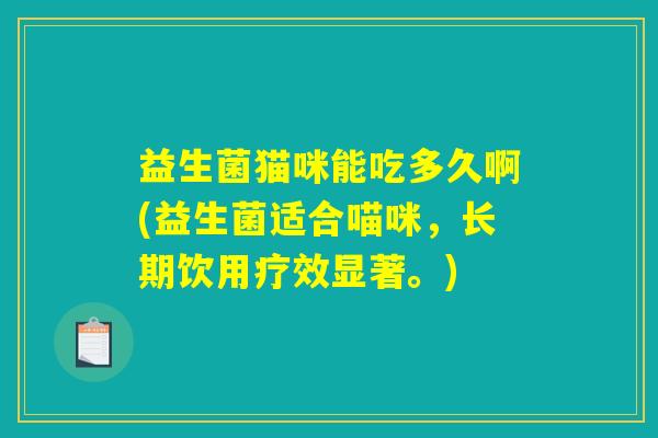 益生菌猫咪能吃多久啊(益生菌适合喵咪,长期饮用疗效显著。) 益生菌猫咪能吃多久啊(益生菌适合喵咪,长期饮用疗效显著。)