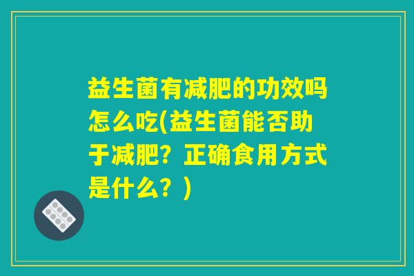 益生菌有减肥的功效吗怎么吃(益生菌能否助于减肥？正确食用方式是什么？)