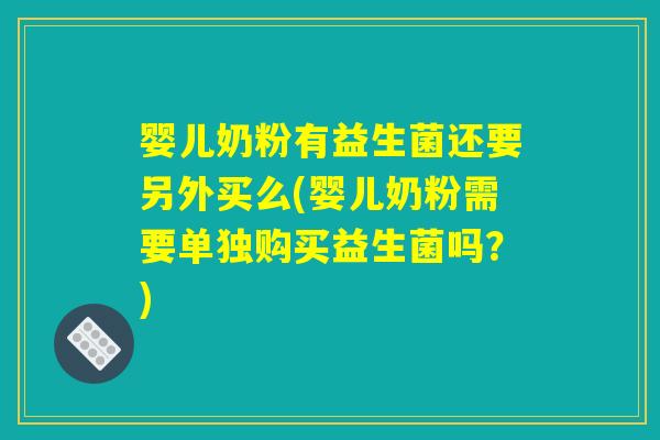 婴儿奶粉有益生菌还要另外买么(婴儿奶粉需要单独购买益生菌吗？)