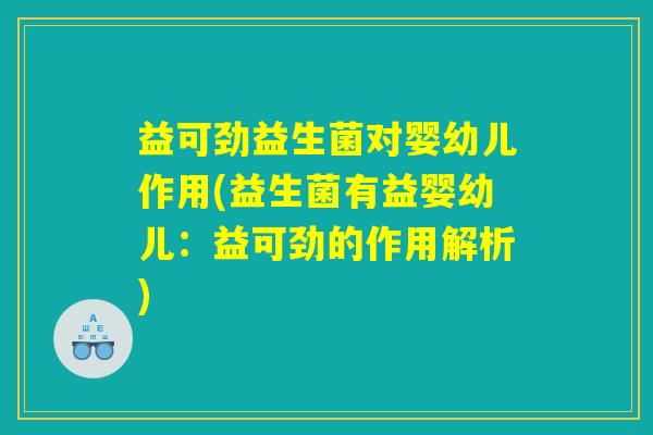 益可劲益生菌对婴幼儿作用(益生菌有益婴幼儿：益可劲的作用解析)