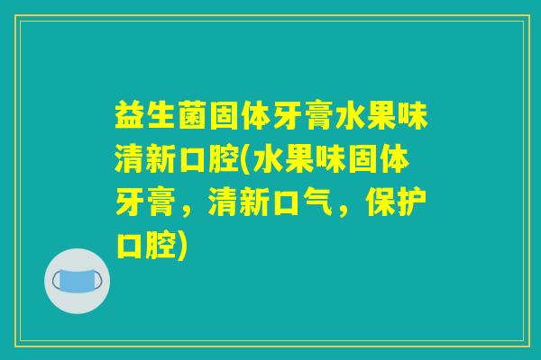 益生菌固体牙膏水果味清新口腔(水果味固体牙膏，清新口气，保护口腔)