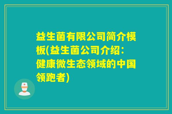 益生菌有限公司简介模板(益生菌公司介绍：健康微生态领域的中国领跑者)