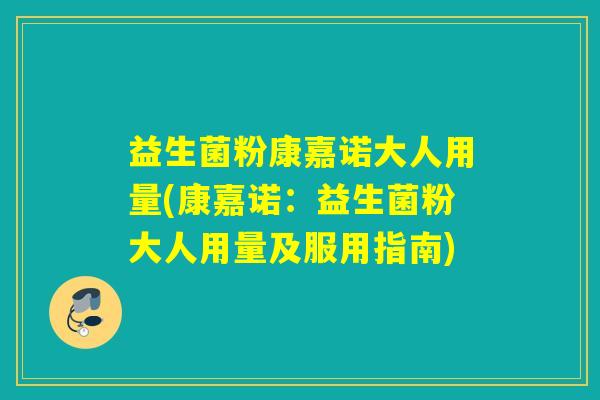益生菌粉康嘉诺大人用量(康嘉诺：益生菌粉大人用量及服用指南)
