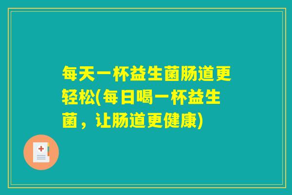 每天一杯益生菌肠道更轻松(每日喝一杯益生菌，让肠道更健康)