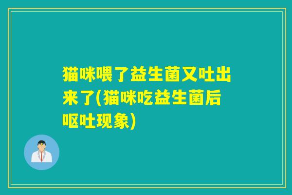猫咪喂了益生菌又吐出来了(猫咪吃益生菌后呕吐现象)