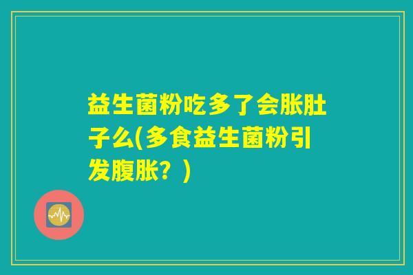 益生菌粉吃多了会胀肚子么(多食益生菌粉引发腹胀？)
