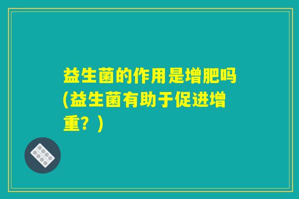 益生菌的作用是增肥吗(益生菌有助于促进增重？)