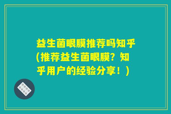 益生菌眼膜推荐吗知乎(推荐益生菌眼膜？知乎用户的经验分享！)