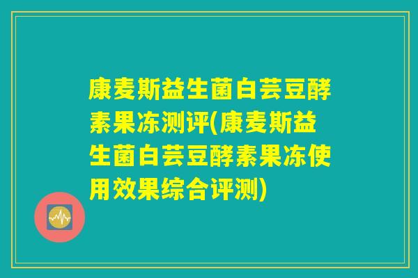 康麦斯益生菌白芸豆酵素果冻测评(康麦斯益生菌白芸豆酵素果冻使用效果综合评测)