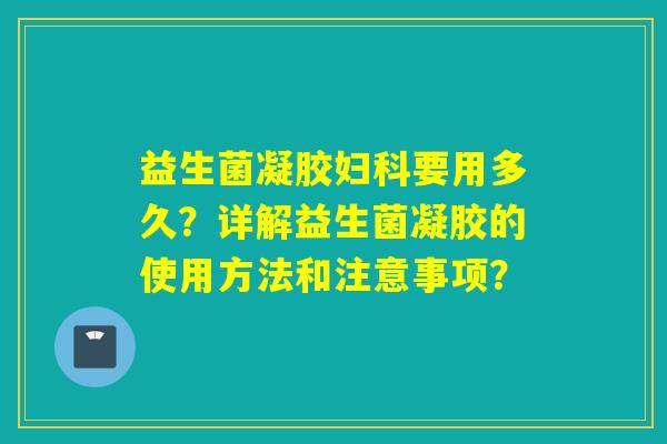 益生菌凝胶妇科要用多久？详解益生菌凝胶的使用方法和注意事项？