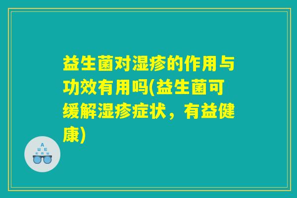 益生菌对湿疹的作用与功效有用吗(益生菌可缓解湿疹症状，有益健康)