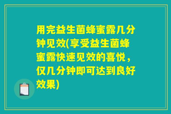用完益生菌蜂蜜露几分钟见效(享受益生菌蜂蜜露快速见效的喜悦，仅几分钟即可达到良好效果)